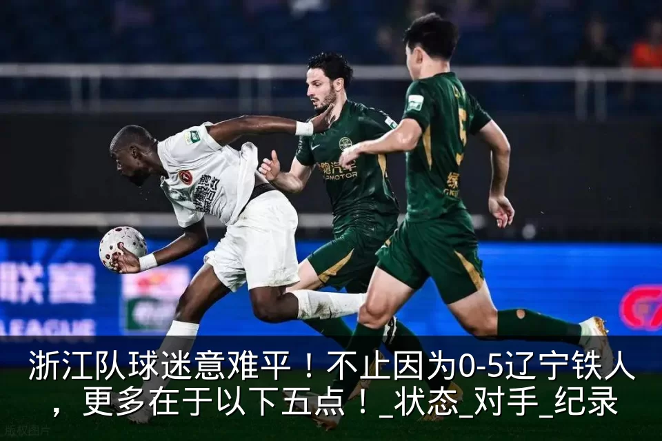 浙江队球迷意难平!不止因为0-5辽宁铁人,更多在于以下五点!_状态_对手_纪录