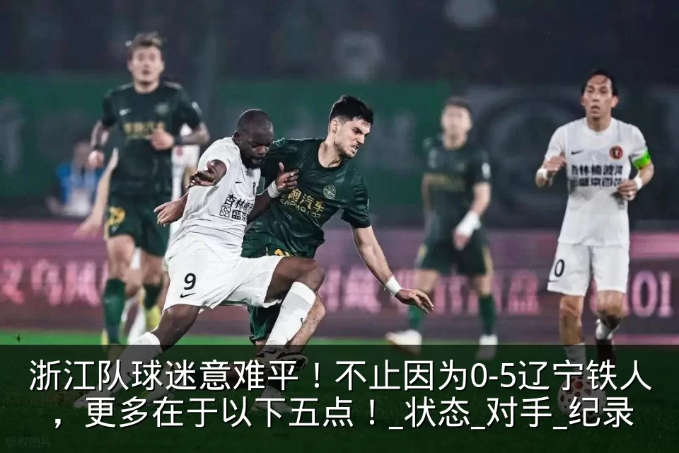 浙江队球迷意难平!不止因为0-5辽宁铁人,更多在于以下五点!_状态_对手_纪录
