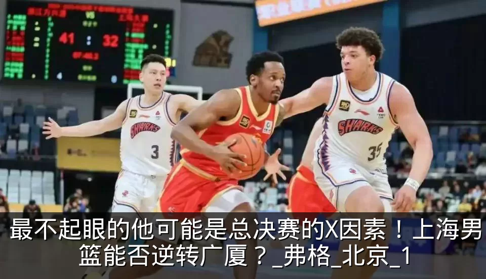 最不起眼的他可能是总决赛的X因素!上海男篮能否逆转广厦?_弗格_北京_1